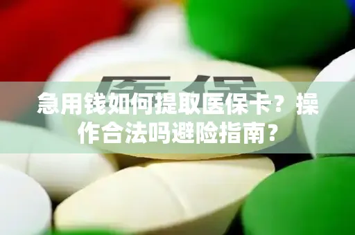 急用钱如何提取医保卡？操作合法吗避险指南？